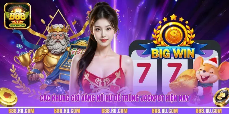 Các khung giờ vàng nổ hũ dễ trúng Jackpot hiện nay