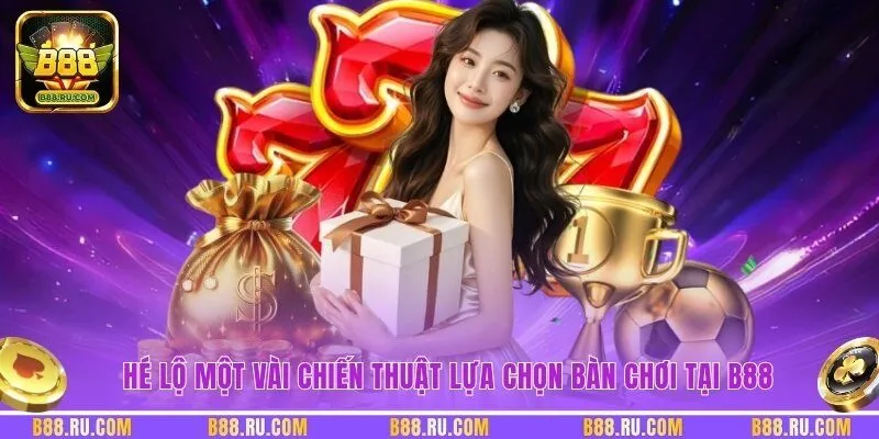 Hé lộ một vài chiến thuật lựa chọn bàn chơi tại B88
