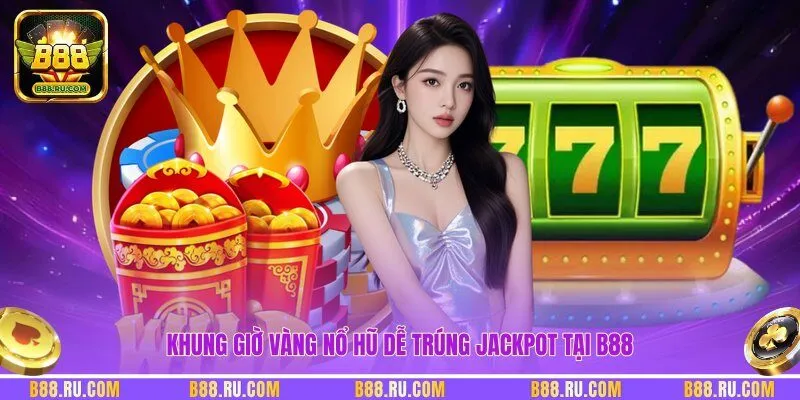 Khung giờ vàng nổ hũ dễ trúng Jackpot tại B88