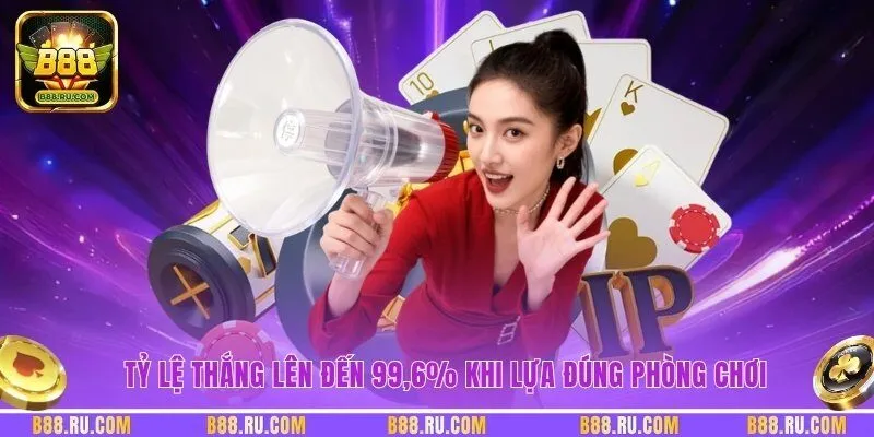 Tỷ lệ thắng lên đến 99,6% khi lựa đúng phòng chơi